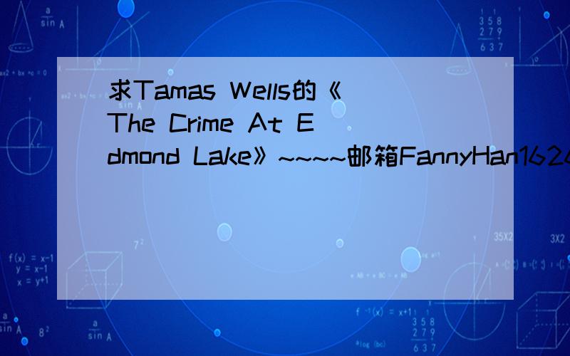 求Tamas Wells的《The Crime At Edmond Lake》~~~~邮箱FannyHan1626@163.com