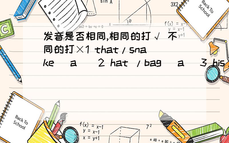 发音是否相同,相同的打√ 不同的打×1 that/snake (a ) 2 hat /bag (a )3 his/this (i ) 4 she pen (e )5 music student (u )