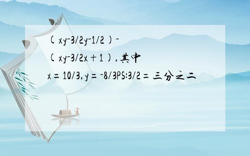 (xy-3/2y-1/2)-(xy-3/2x+1),其中x=10/3,y=-8/3PS:3/2=三分之二