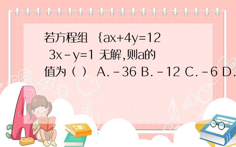 若方程组 ﹛ax+4y=12 3x-y=1 无解,则a的值为（ ） A.-36 B.-12 C.-6 D.-3