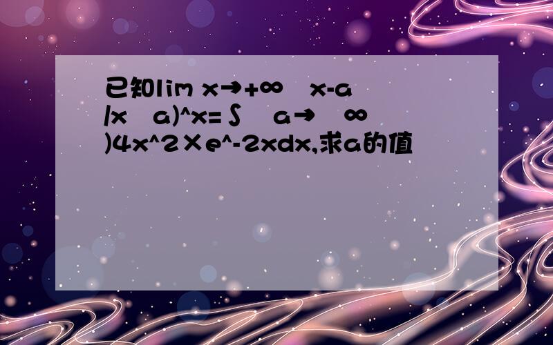 已知lim x→+∞﹙x-a/x﹢a)^x=∫﹙a→﹢∞)4x^2×e^-2xdx,求a的值