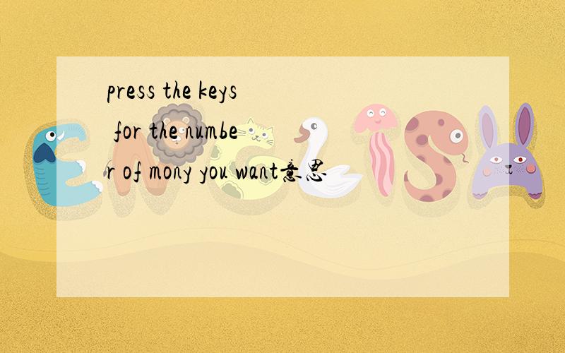 press the keys for the number of mony you want意思