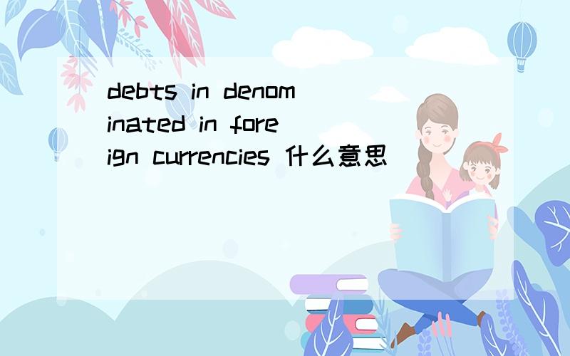 debts in denominated in foreign currencies 什么意思