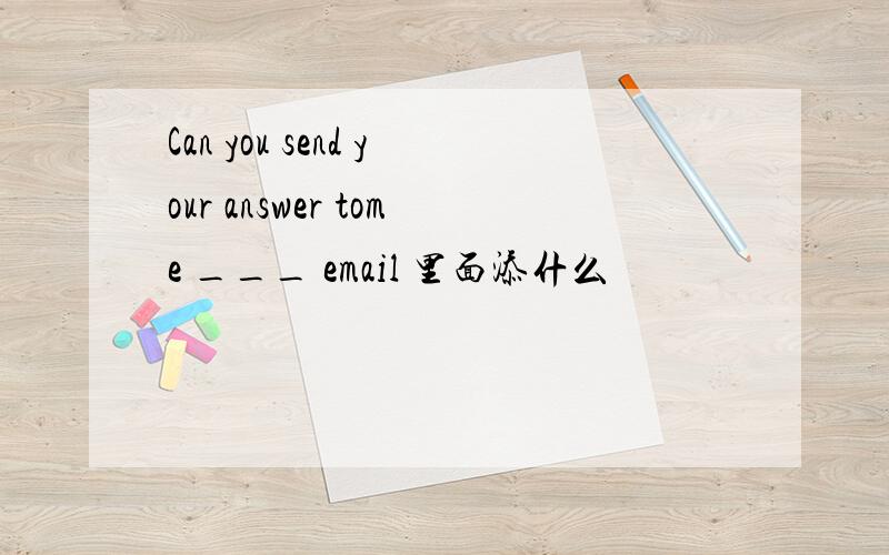 Can you send your answer tome ___ email 里面添什么