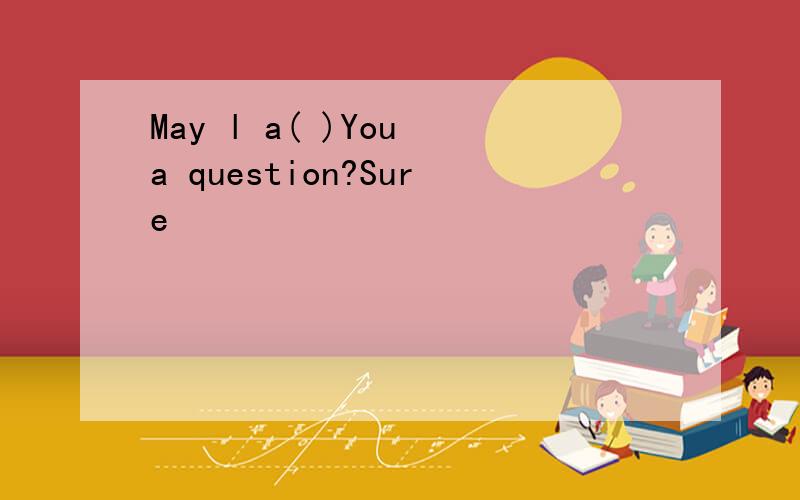 May l a( )You a question?Sure