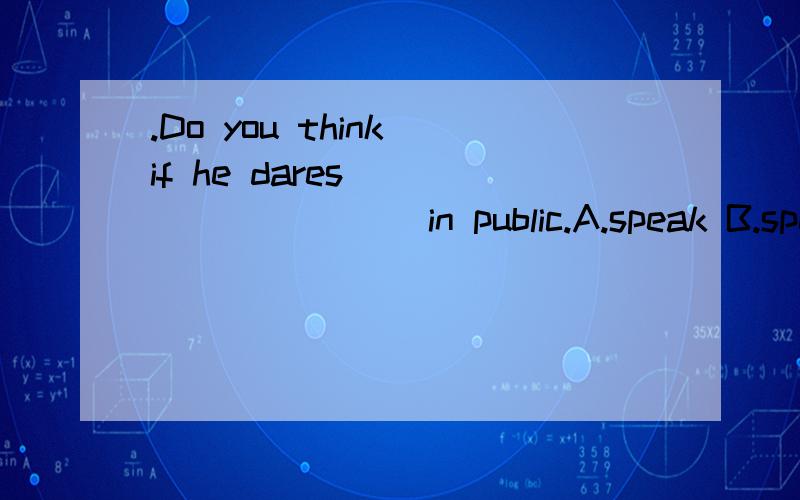 .Do you think if he dares _________ in public.A.speak B.speaking C.to speak D.spoken怎么选C?