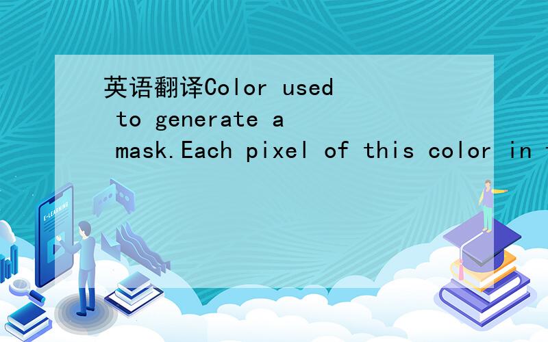 英语翻译Color used to generate a mask.Each pixel of this color in the specified bitmap is changed to black,and the corresponding bit in the mask is set to one