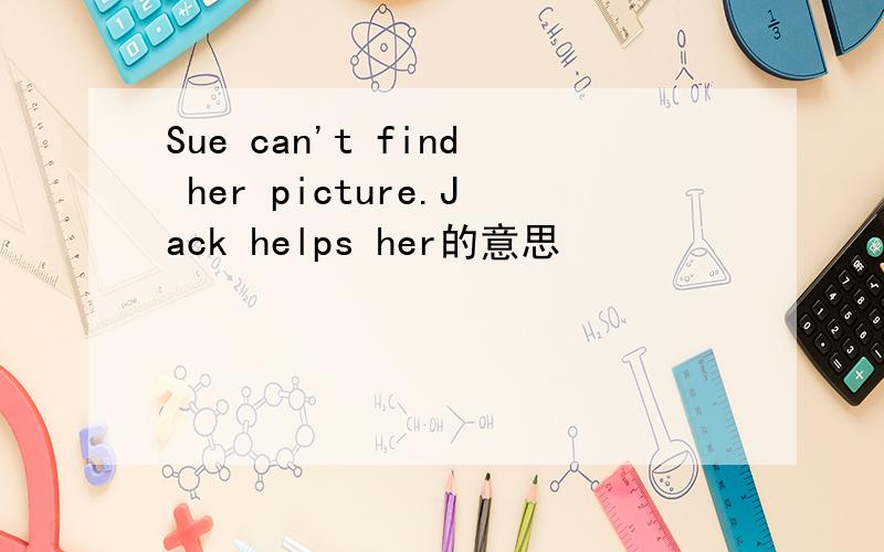 Sue can't find her picture.Jack helps her的意思
