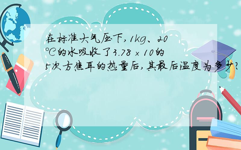 在标准大气压下,1kg、20℃的水吸收了3.78×10的5次方焦耳的热量后,其最后温度为多少? (要详细的过程)