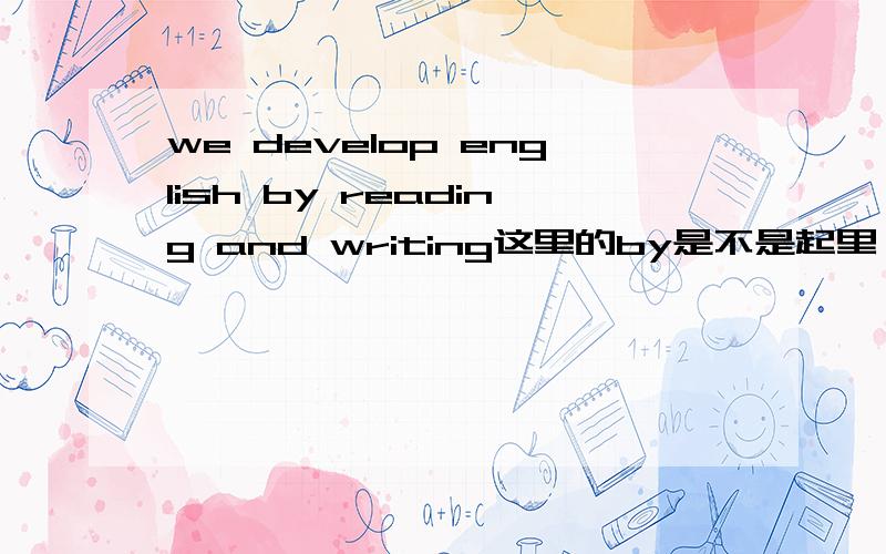 we develop english by reading and writing这里的by是不是起里 被动作用