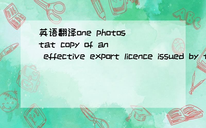 英语翻译one photostat copy of an effective export licence issued by the relevent authorites certifying that no such and export licence is required.