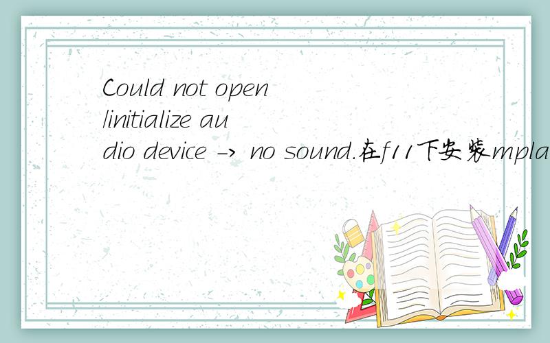 Could not open/initialize audio device -> no sound.在f11下安装mplayer后,播放视频的时候只有图像没有声音,错误提示如上所示,不知道是什么原因,是的，正如楼下所说，放网页mp3和看YOUKU视频都会有声音的