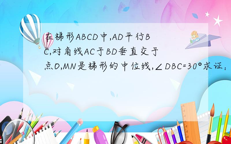 在梯形ABCD中,AD平行BC,对角线AC于BD垂直交于点O,MN是梯形的中位线,∠DBC=30°求证：AC=MN