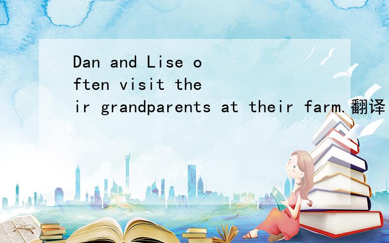 Dan and Lise often visit their grandparents at their farm.翻译