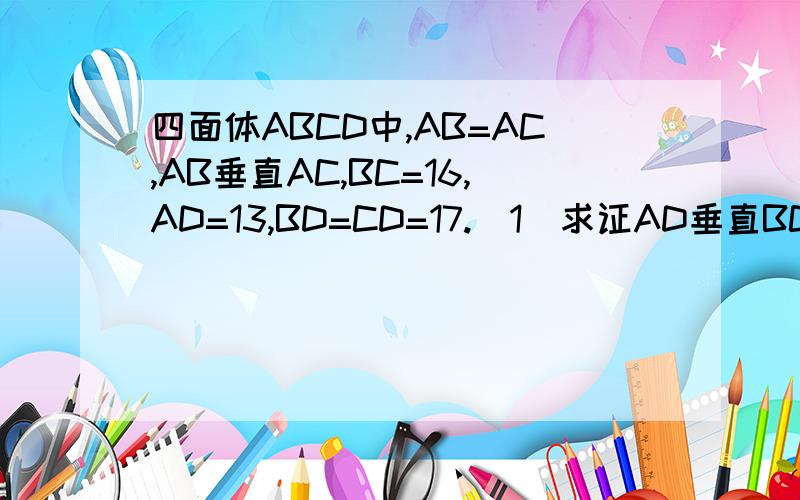 四面体ABCD中,AB=AC,AB垂直AC,BC=16,AD=13,BD=CD=17.（1）求证AD垂直BC （2）求四面体的体积