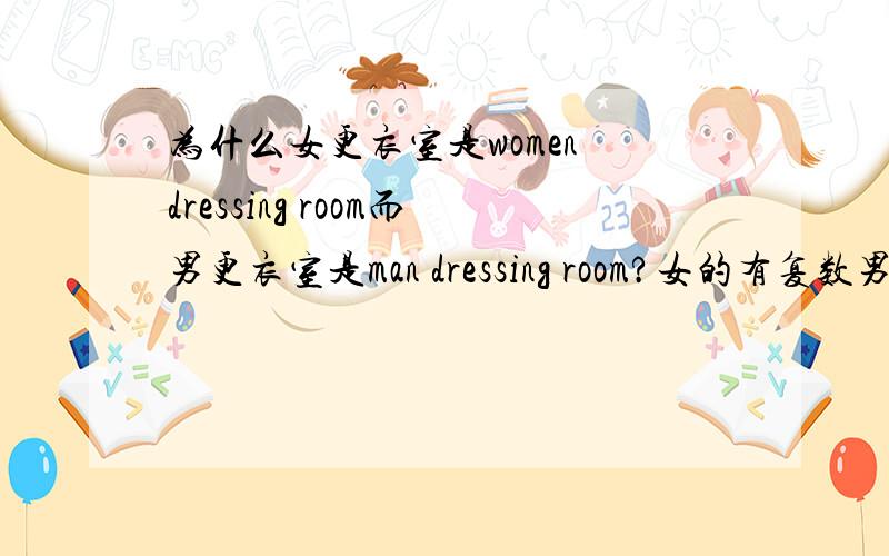 为什么女更衣室是women dressing room而男更衣室是man dressing room?女的有复数男的还是单数形式?男的不是应该用men dressing room吗,或者女的用woman dressing room改单数.