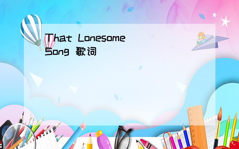 That Lonesome Song 歌词