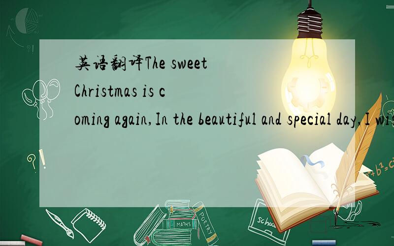 英语翻译The sweet Christmas is coming again,In the beautiful and special day,I wish you will happy forever,Merry Chriatmas!