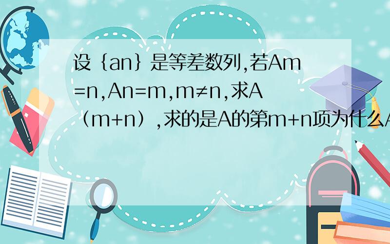 设﹛an﹜是等差数列,若Am=n,An=m,m≠n,求A（m+n）,求的是A的第m+n项为什么A(m+n)=Am+nd?
