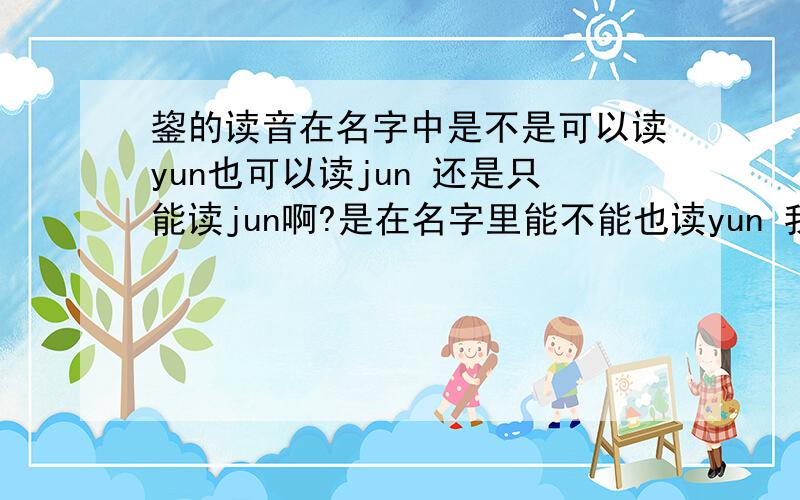 鋆的读音在名字中是不是可以读yun也可以读jun 还是只能读jun啊?是在名字里能不能也读yun 我知道这读什么