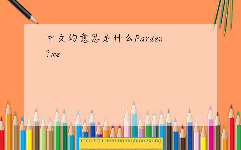 中文的意思是什么Parden?me
