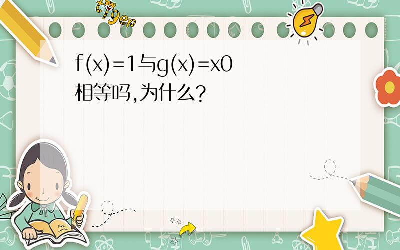 f(x)=1与g(x)=x0相等吗,为什么?
