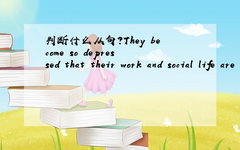 判断什么从句?They become so depressed that their work and social life are affected.(that 引导的什么从句?）