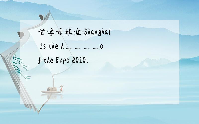 首字母填空：Shanghai is the h____of the Expo 2010.