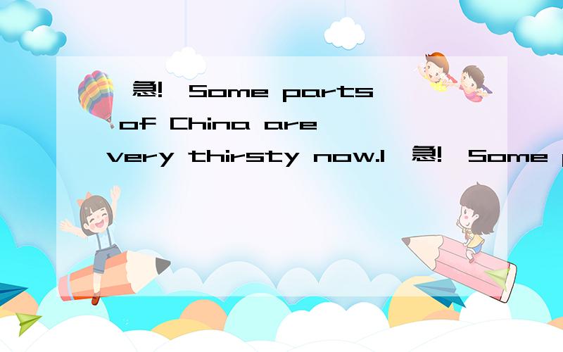 【急!】Some parts of China are very thirsty now.I【急!】Some parts of China are very thirsty now.I think water＿＿to those places.——I think so.A.must send B.must be sent C.be sent