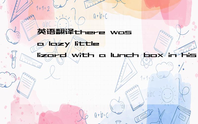 英语翻译there was a lazy little lizard with a lunch box in his hand.（box 是空的）．And he went looking for a lobster over by the lemonade stand.but,there was a leopard on the lamp post.And there was lightning in the sky.so that lizard took