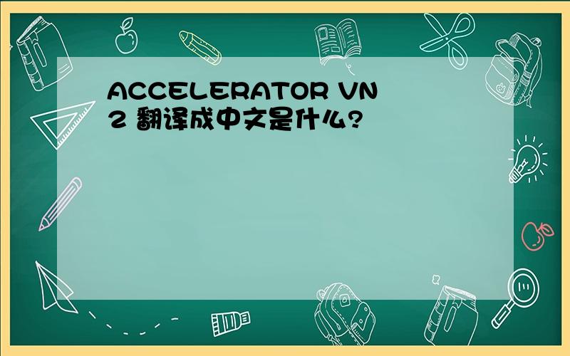 ACCELERATOR VN2 翻译成中文是什么?