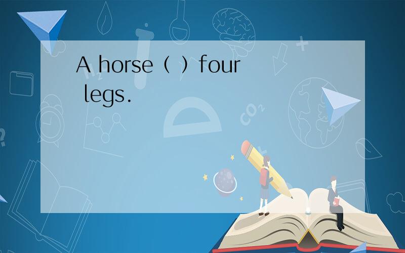 A horse（ ）four legs.