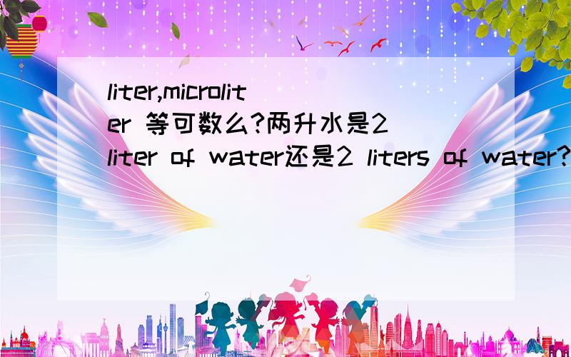 liter,microliter 等可数么?两升水是2 liter of water还是2 liters of water?