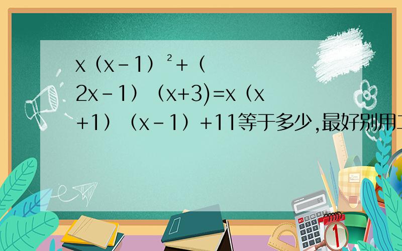 x（x-1）²+（2x-1）（x+3)=x（x+1）（x-1）+11等于多少,最好别用二次方程解,可用分式