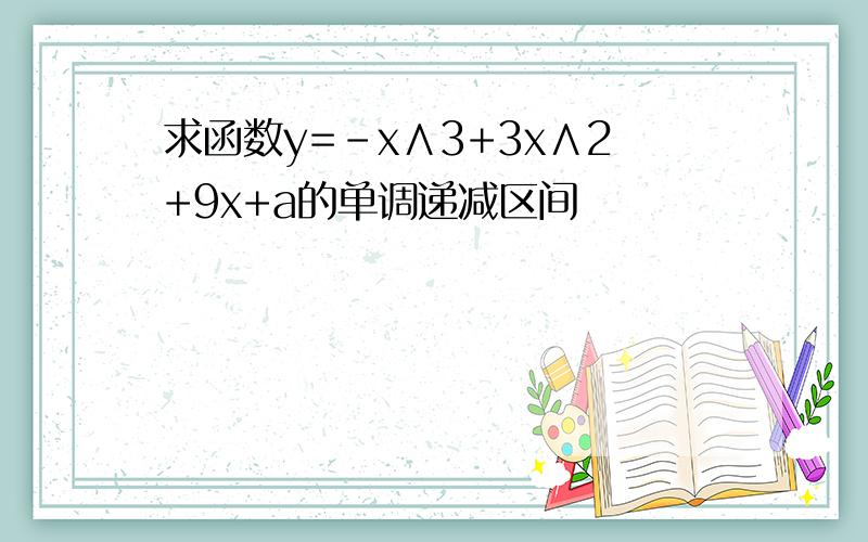 求函数y=-x∧3+3x∧2+9x+a的单调递减区间