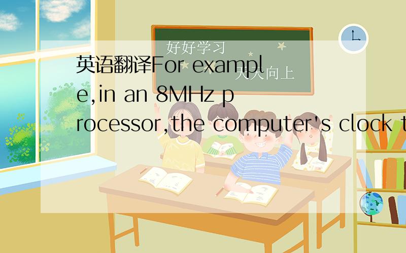 英语翻译For example,in an 8MHz processor,the computer's clock ticks 8 million times to every 1 second tick of an ordinary clock.
