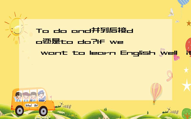 To do and并列后接do还是to do?If we want to learn English well,it is useful____ before class and____after class.A.to review;previewB.to preview;reviewC.review;to preview;D.to preview;to review