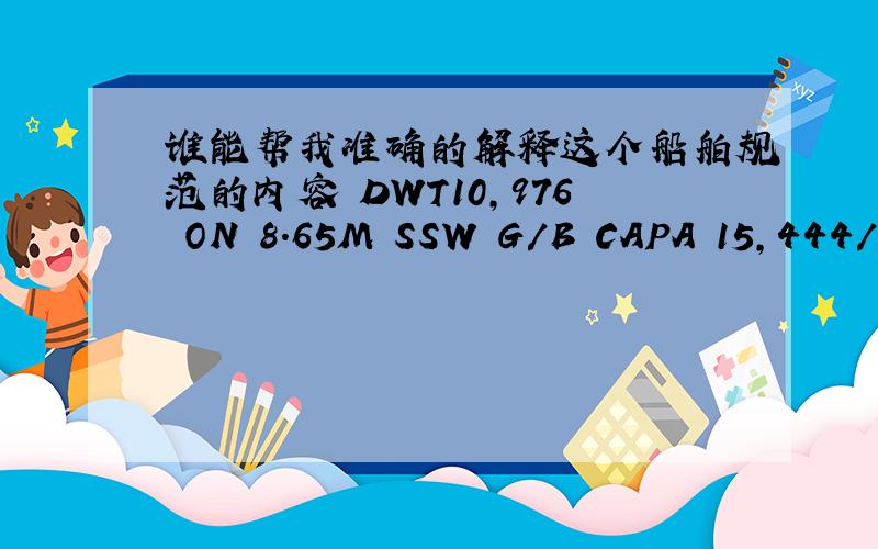谁能帮我准确的解释这个船舶规范的内容 DWT10,976 ON 8.65M SSW G/B CAPA 15,444/14,971CBM ADA WOG