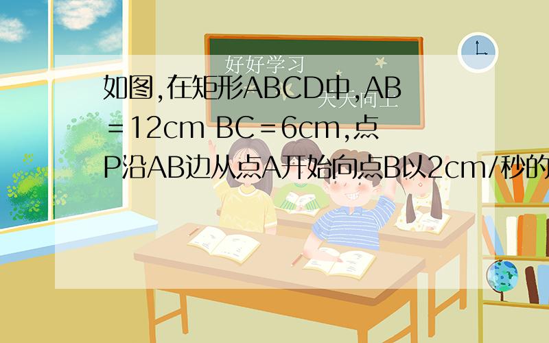 如图,在矩形ABCD中,AB＝12cm BC＝6cm,点P沿AB边从点A开始向点B以2cm/秒的速度移动.如图,在矩形ABCD中,AB＝12cm BC＝6cm,点P沿AB边从点A开始向点B以2cm/秒的速度移动,点Q沿DA边从点D开始向点A以1cm/秒的速