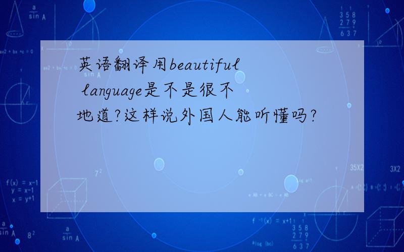 英语翻译用beautiful language是不是很不地道?这样说外国人能听懂吗?