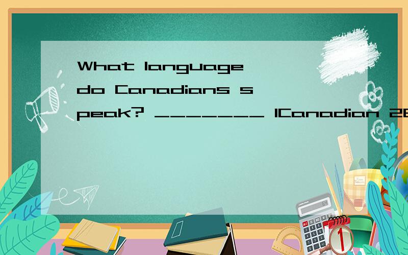 What language do Canadians speak? _______ 1Canadian 2Ebglish and French 3Russian 4Italian