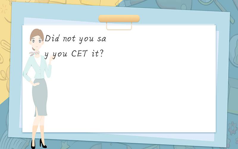 Did not you say you CET it?