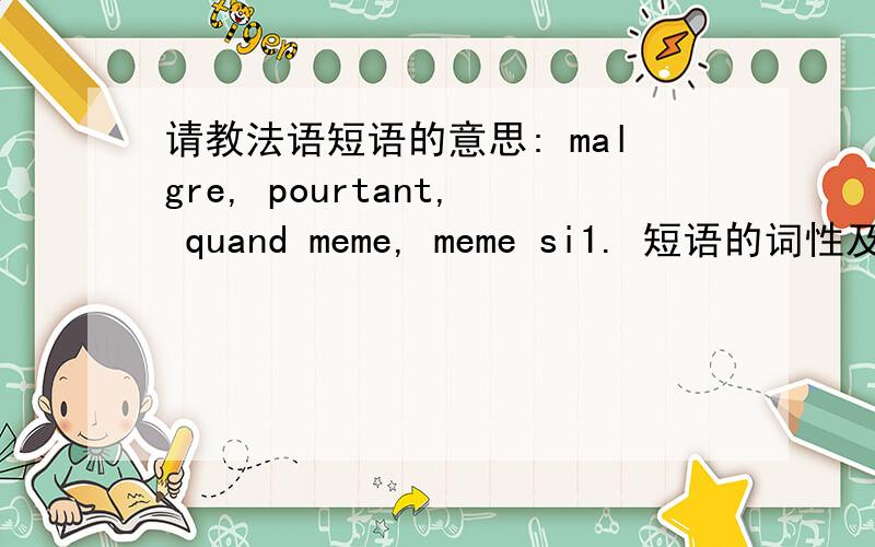 请教法语短语的意思: malgre, pourtant, quand meme, meme si1. 短语的词性及用法2. 请举例谢谢
