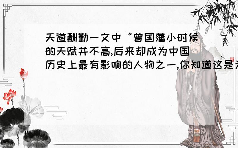 天道酬勤一文中“曾国藩小时候的天赋并不高,后来却成为中国历史上最有影响的人物之一,你知道这是为什么