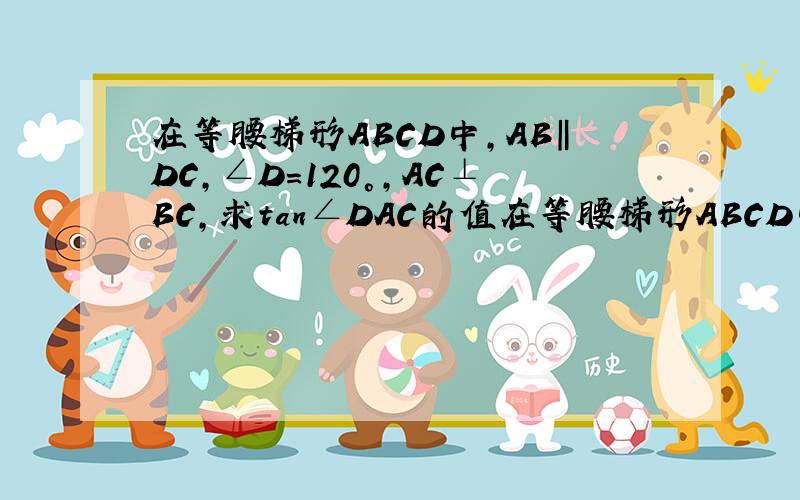在等腰梯形ABCD中,AB‖DC,∠D=120°,AC⊥BC,求tan∠DAC的值在等腰梯形ABCD中,AB‖Cd,∠D=120°,AC⊥BC,求tan∠DAC的值