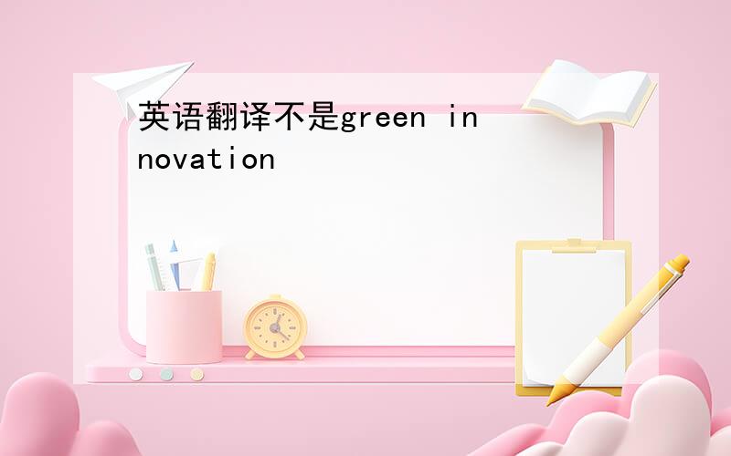 英语翻译不是green innovation