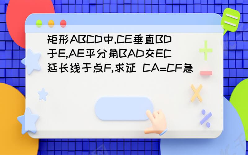 矩形ABCD中,CE垂直BD于E,AE平分角BAD交EC延长线于点F,求证 CA=CF急