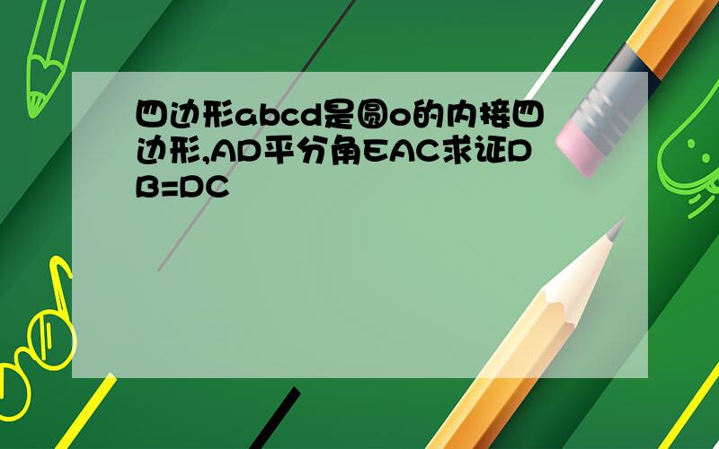 四边形abcd是圆o的内接四边形,AD平分角EAC求证DB=DC