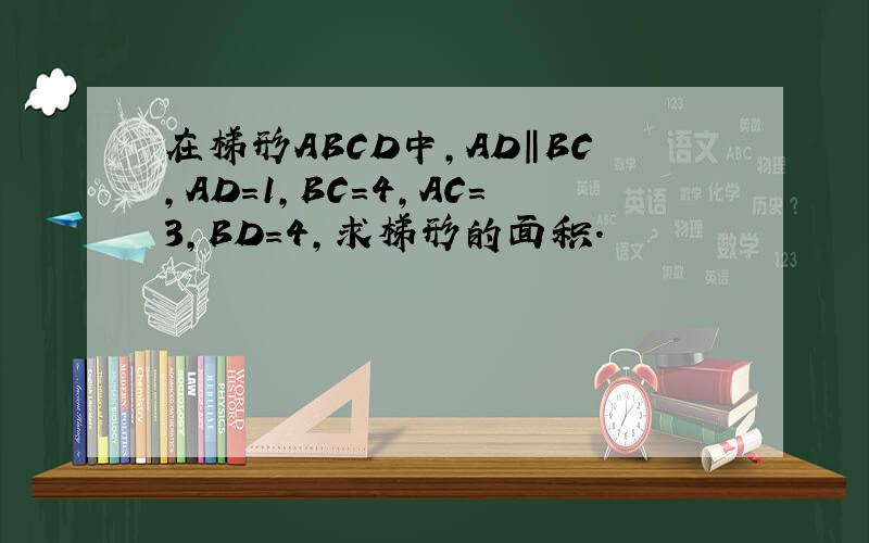 在梯形ABCD中,AD‖BC,AD=1,BC=4,AC=3,BD=4,求梯形的面积.