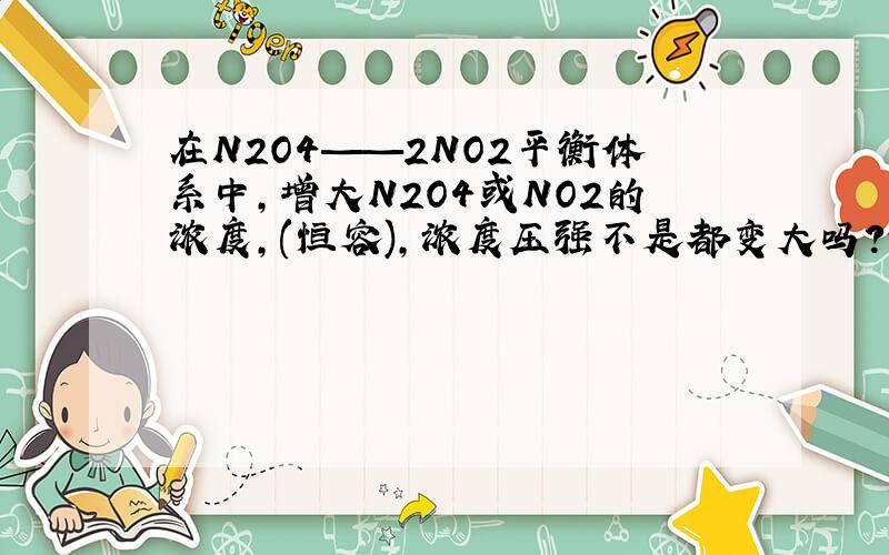 在N2O4——2NO2平衡体系中,增大N2O4或NO2的浓度,(恒容),浓度压强不是都变大吗?那怎么看呀?